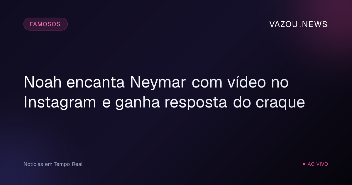 Noah encanta Neymar com vídeo no Instagram e ganha resposta do craque